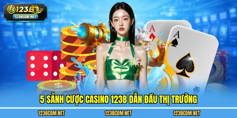 5 sảnh cược casino 123B dẫn đầu thị trường