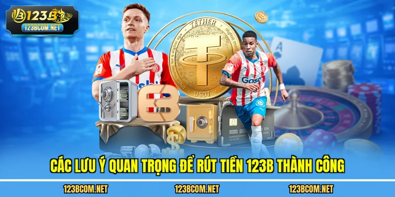 Các lưu ý quan trọng để rút tiền 123B thành công