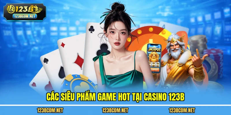 Các siêu phẩm game hot tại casino 123B