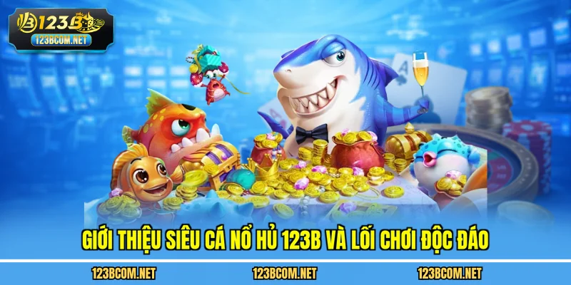 Giới thiệu siêu cá nổ hủ 123B và lối chơi độc đáo