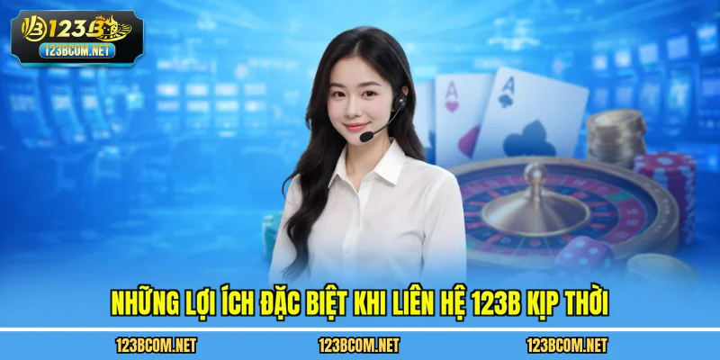 Những lợi ích đặc biệt khi liên hệ 123B kịp thời